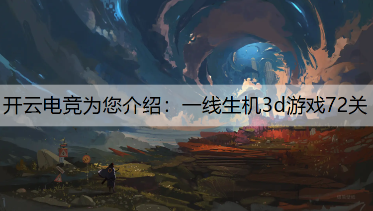 开云电竞为您介绍：一线生机3d游戏72关
