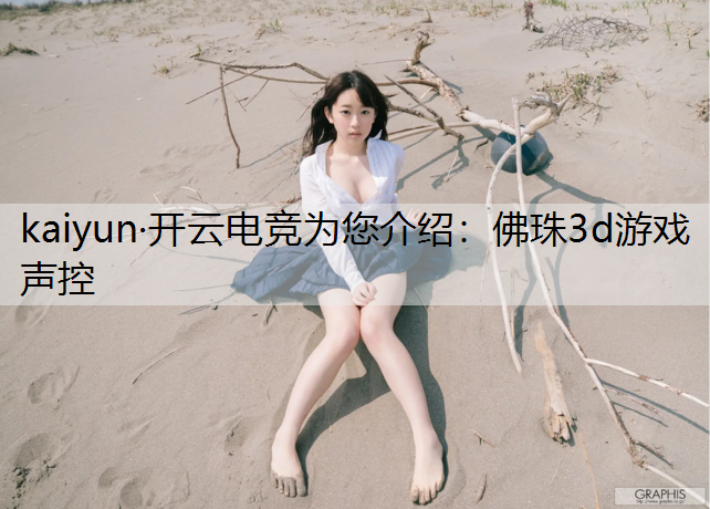 kaiyun·开云电竞为您介绍：佛珠3d游戏声控