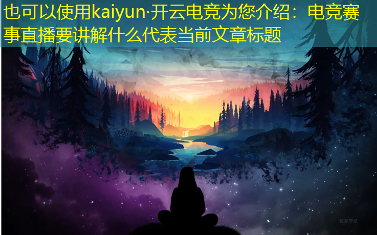 kaiyun·开云电竞为您介绍：电竞赛事直播要讲解什么
