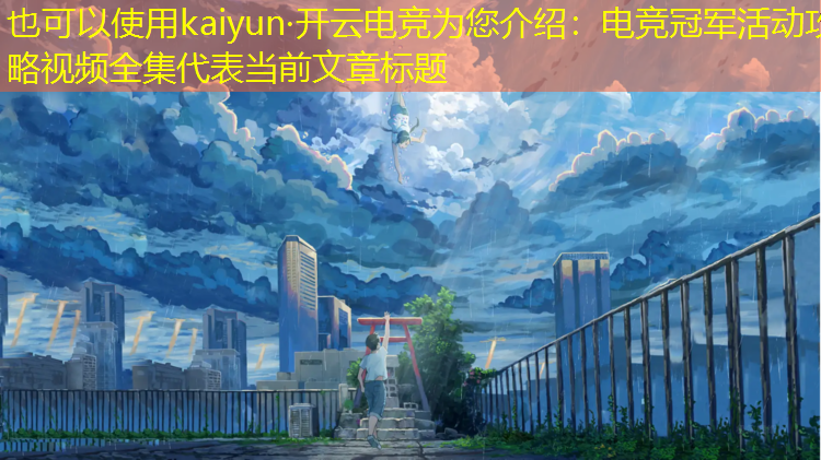 kaiyun·开云电竞为您介绍：电竞冠军活动攻略视频全集