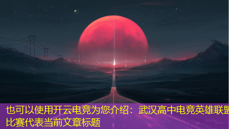 开云电竞为您介绍：武汉高中电竞英雄联盟比赛