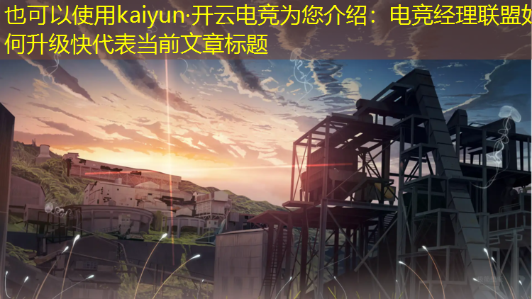 kaiyun·开云电竞为您介绍：电竞经理联盟如何升级快