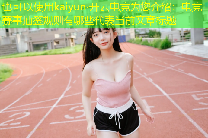 kaiyun·开云电竞为您介绍：电竞赛事抽签规则有哪些