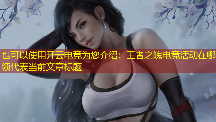 开云电竞为您介绍：王者之魄电竞活动在哪领