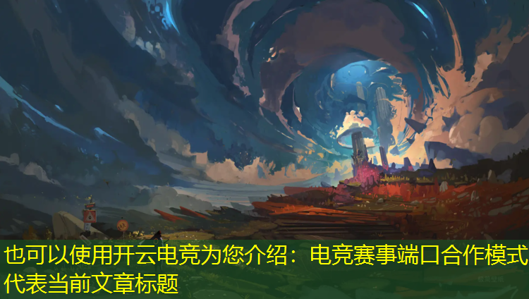 开云电竞为您介绍：电竞赛事端口合作模式