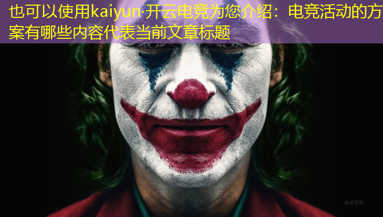 kaiyun·开云电竞为您介绍：电竞活动的方案有哪些内容