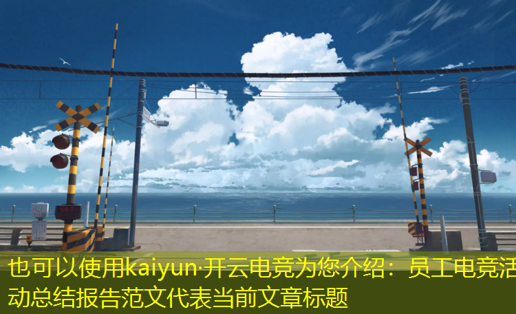 kaiyun·开云电竞为您介绍：员工电竞活动总结报告范文