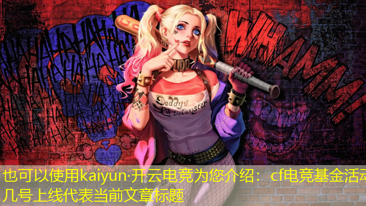 kaiyun·开云电竞为您介绍：cf电竞基金活动几号上线