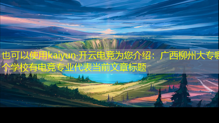 kaiyun·开云电竞为您介绍：广西柳州大专哪个学校有电竞专业