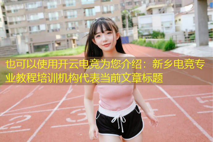 开云电竞为您介绍：新乡电竞专业教程培训机构