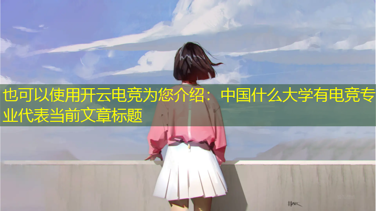 开云电竞为您介绍：中国什么大学有电竞专业