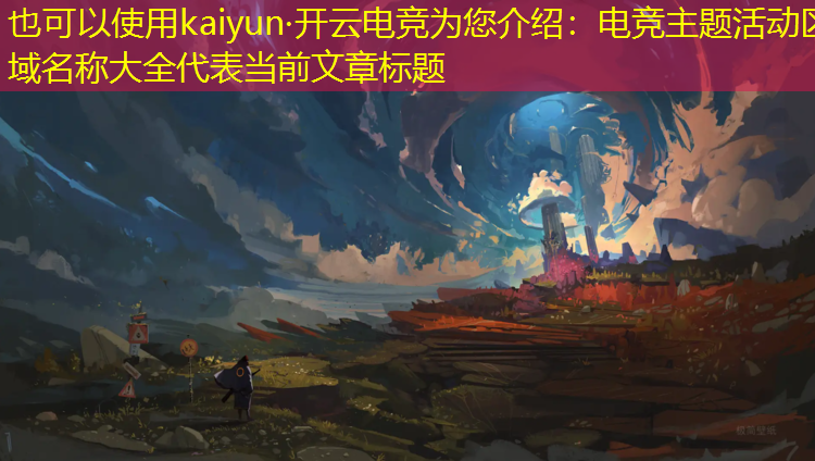 kaiyun·开云电竞为您介绍：电竞主题活动区域名称大全
