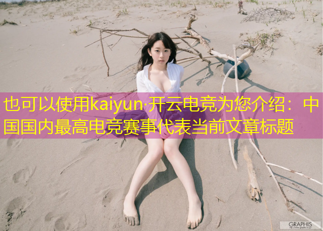 kaiyun·开云电竞为您介绍：中国国内最高电竞赛事