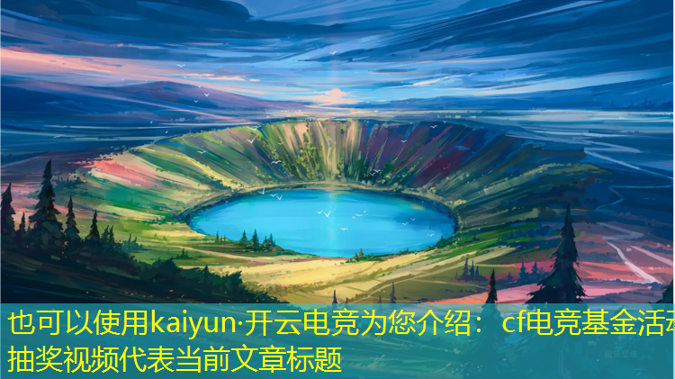 kaiyun·开云电竞为您介绍：cf电竞基金活动抽奖视频
