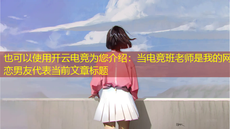 开云电竞为您介绍：当电竞班老师是我的网恋男友