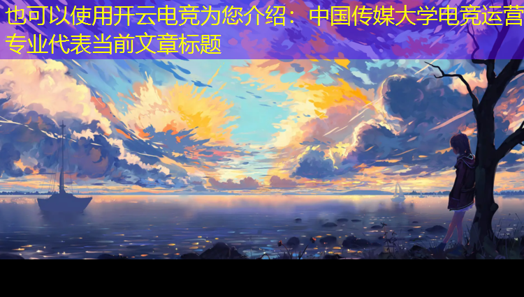 开云电竞为您介绍：中国传媒大学电竞运营专业