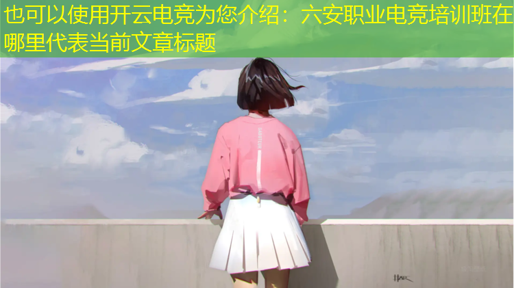 开云电竞为您介绍：六安职业电竞培训班在哪里
