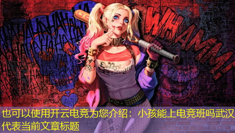 开云电竞为您介绍：小孩能上电竞班吗武汉