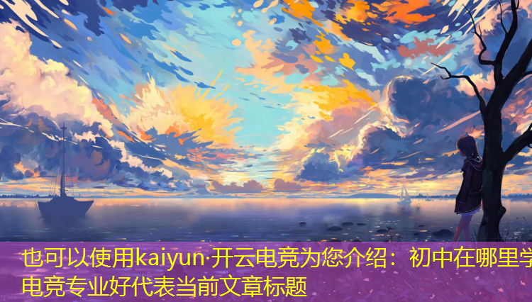 kaiyun·开云电竞为您介绍：初中在哪里学电竞专业好