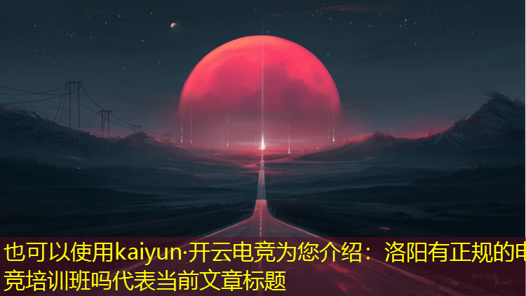 kaiyun·开云电竞为您介绍：洛阳有正规的电竞培训班吗