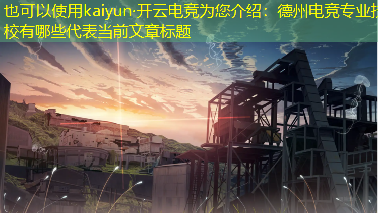 kaiyun·开云电竞为您介绍：德州电竞专业技校有哪些