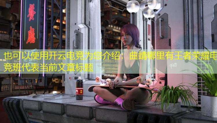 开云电竞为您介绍：曲靖哪里有王者荣耀电竞班