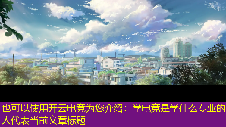开云电竞为您介绍：学电竞是学什么专业的人