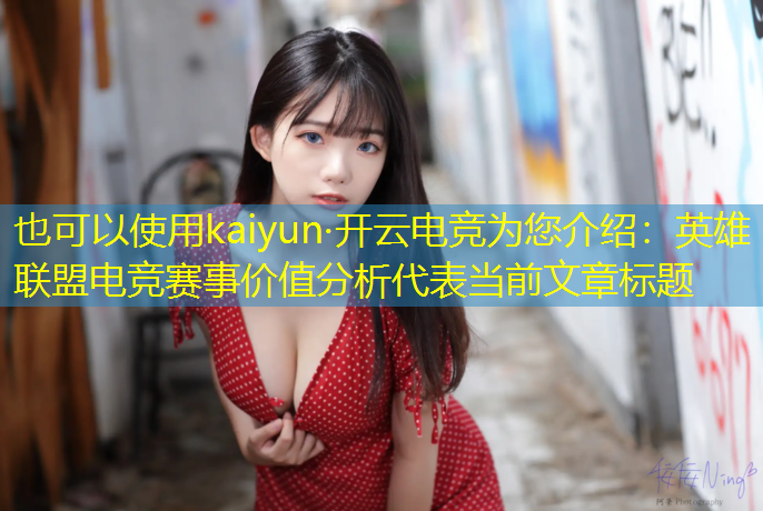 kaiyun·开云电竞为您介绍：英雄联盟电竞赛事价值分析