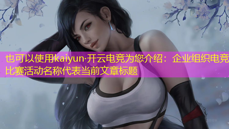 kaiyun·开云电竞为您介绍：企业组织电竞比赛活动名称