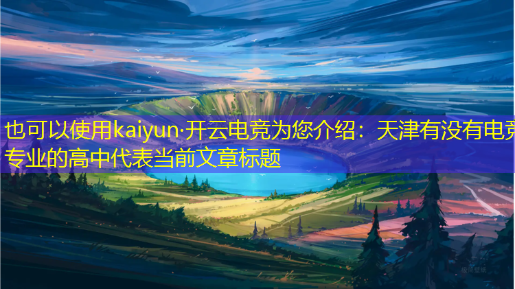 kaiyun·开云电竞为您介绍：天津有没有电竞专业的高中
