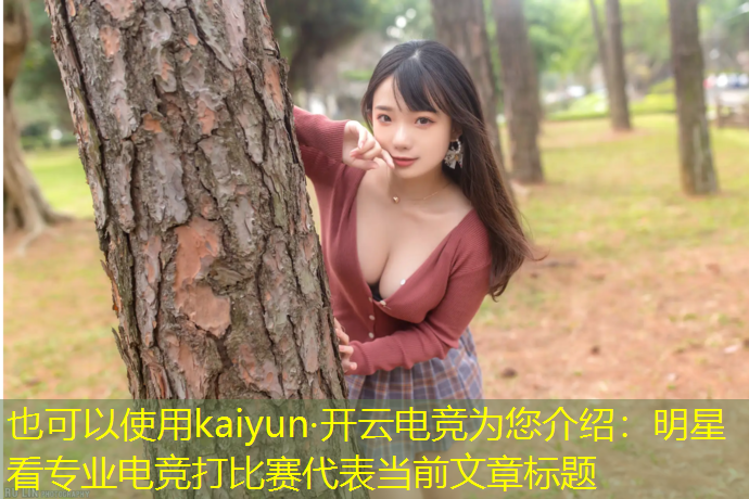 kaiyun·开云电竞为您介绍：明星看专业电竞打比赛