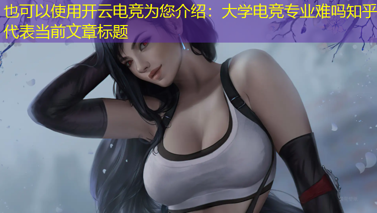 开云电竞为您介绍：大学电竞专业难吗知乎