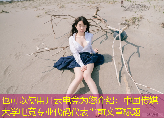 开云电竞为您介绍：中国传媒大学电竞专业代码