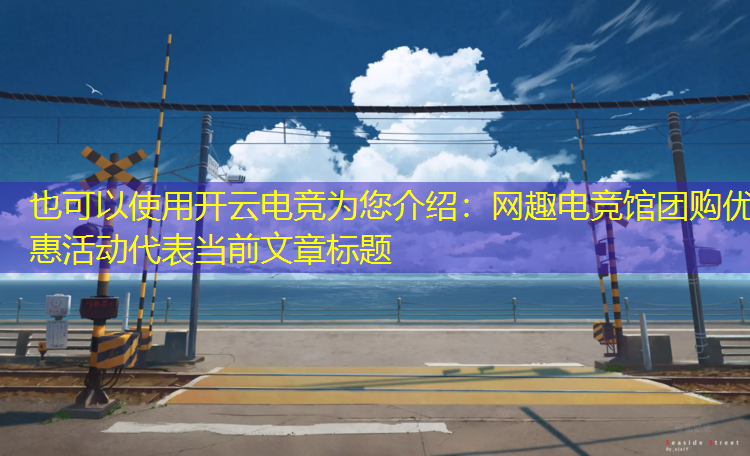 开云电竞为您介绍：网趣电竞馆团购优惠活动
