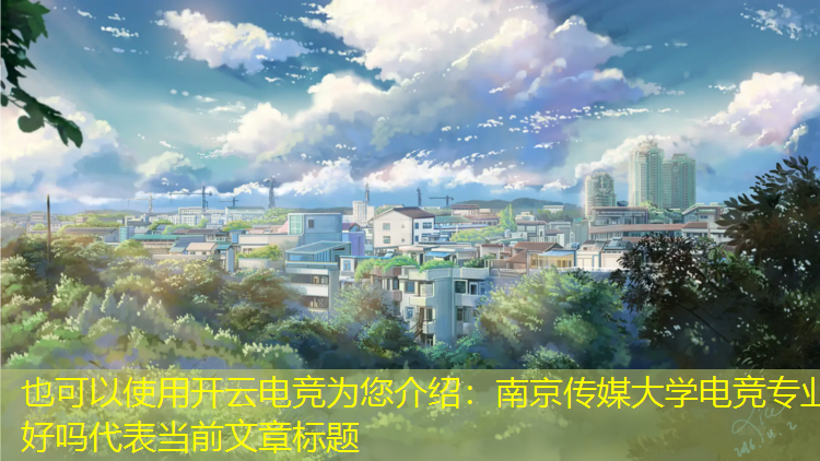 开云电竞为您介绍：南京传媒大学电竞专业好吗