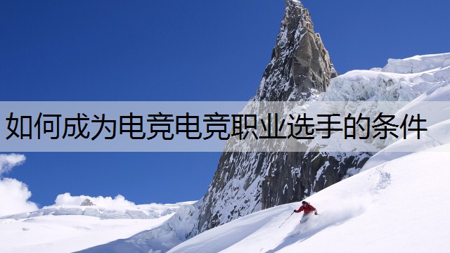 如何成为电竞电竞职业选手的条件