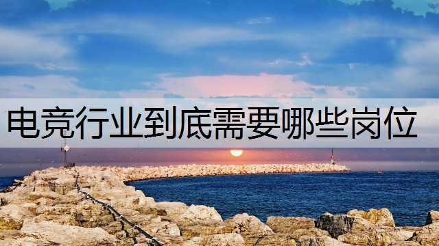 电竞行业到底需要哪些岗位