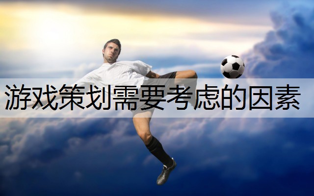 游戏策划需要考虑的因素
