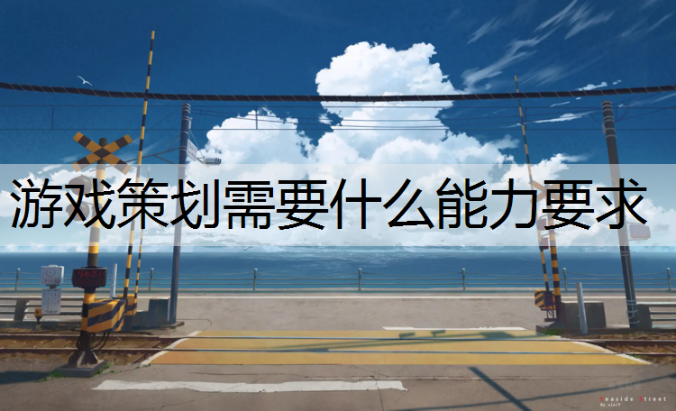 游戏策划需要什么能力要求