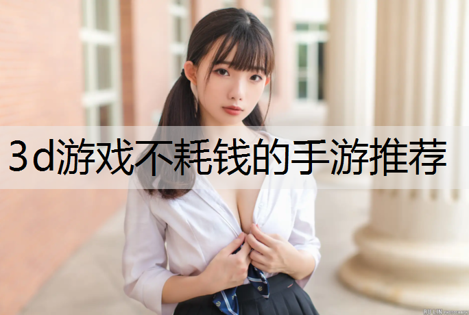 3d游戏不耗钱的手游推荐